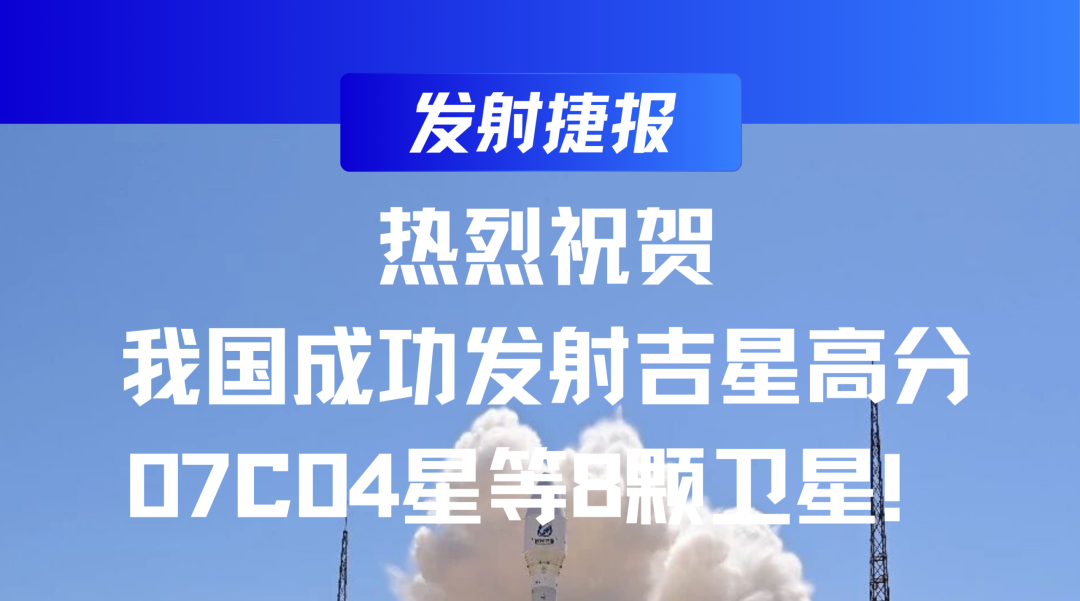 发射捷报 | 热烈祝贺我国成功发射吉星高分07C04星等8颗卫星！